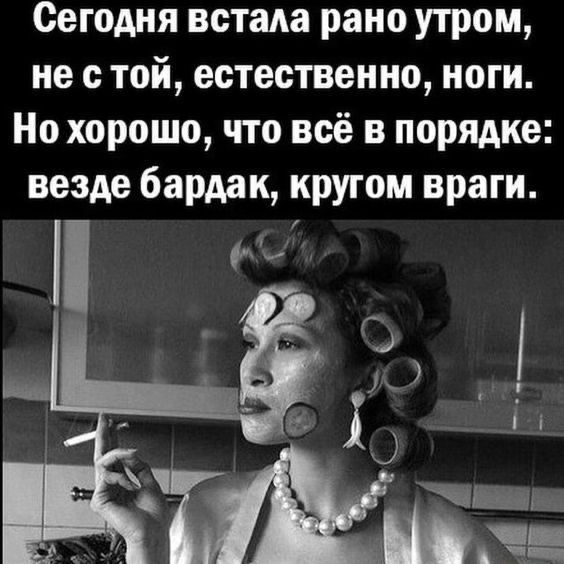 Сегодня встала рано утром не с той естественно ноги Но хорошо что всё в порядке везде бардак кругом враги