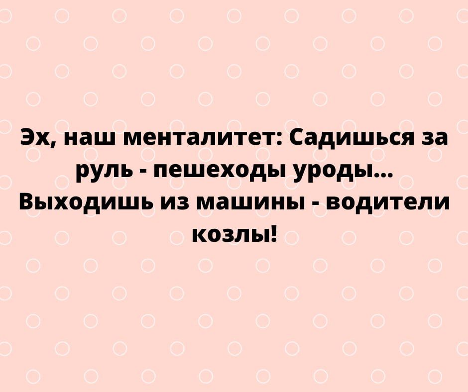 Эх наш менталитет Садишься за руль пешеходы уроды Выходишь из машины водители козлы