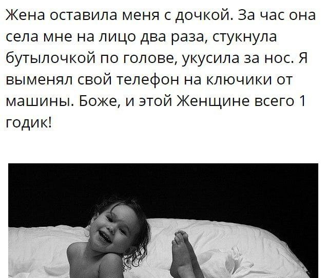 Жена оставила меня с дочкой За час она села мне на лицо два раза стукнула бутылочкой по голове укусила за нос Я выменяп свой телефон на ключики от машины Боже и этой Женщине всегот годик