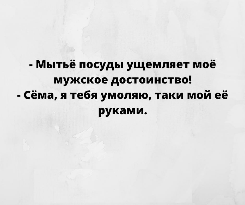 Мытьё посуды ущемляет моё мужское достоинство Сёма я тебя умоляю таки мой её руками