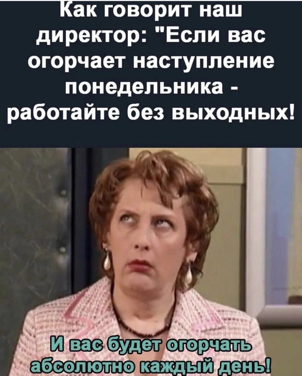 ак говорит наш директор Если вас огорчает наступление понедельника работайте без выходных