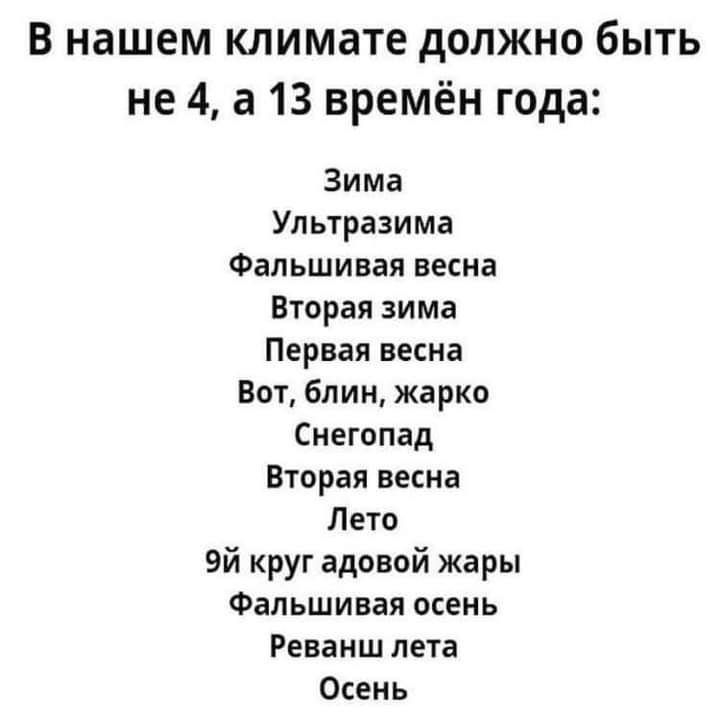 в нашем климате должно быть не 4 а 13 времён года Зима Ультразима Фальшивая весна Вторая зима Первая весна Бот блин жарко Снегопад Вторая весна Лето Эй круг адовой жары Фальшивая осень Реванш лета Осень