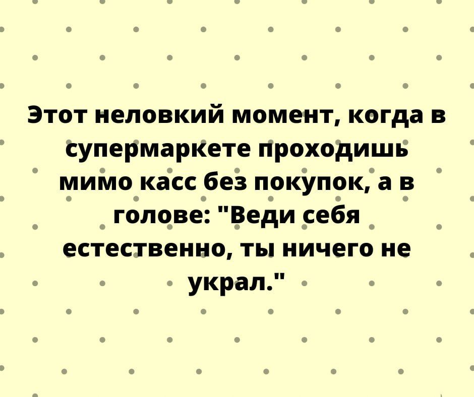 Этот неловкий момент когда в супермаркете Проходишв мимо касс без пркупок а в г6по_ве Веди _сеЁя Я естественно ты ничего не украл