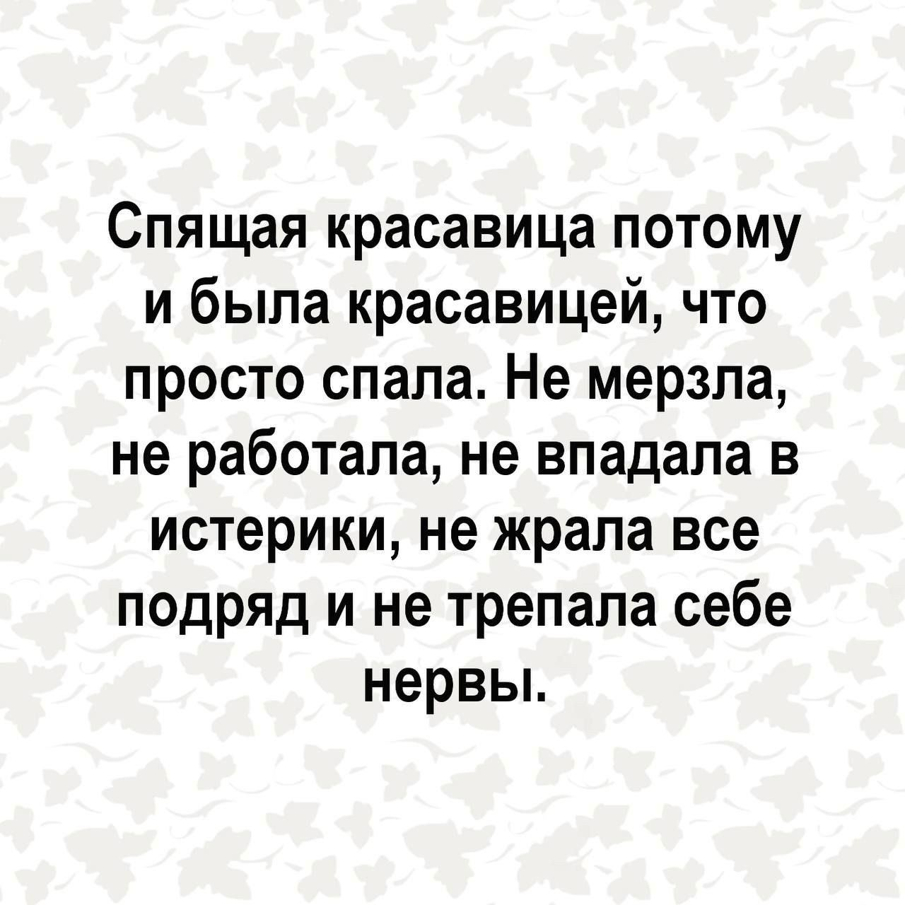 Спящая красавица потому и была красавицей что просто спала Не мерзла не работала не впадала в истерики не жрала все подряд и не трепапа себе нервы