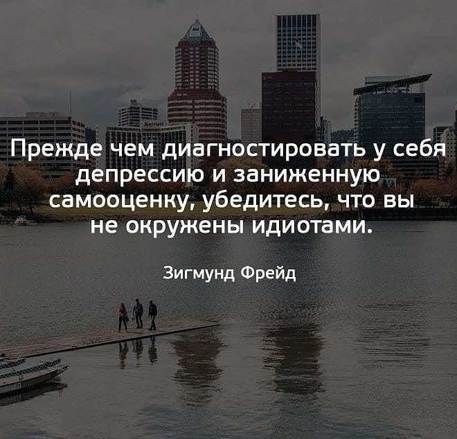 Прежде чем диагностировать у себя депрессию и эаниженную самооценку убедитесь что вы не окружены идиотами Зигмунд Фрейд