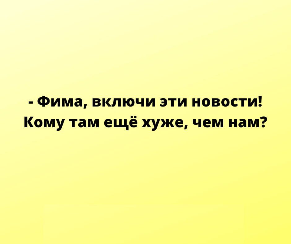 Фима включи эти новости Кому там ещё хуже чем нам