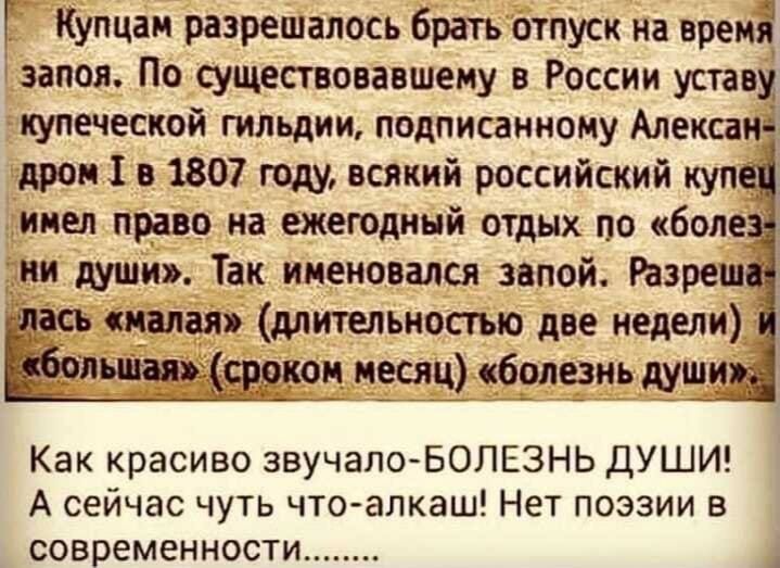 Купцаи разрешалось брать отпуск на время запои По существовавшему в России уставу купеческой гильдии подписанному Алека дрон 1807 году всякий российский куп имел право на шегодинй отдых по бол жи души Так именовался знпой Раз длитыьиоаью две недели Как красиво звучалоБОЛЕЗНЬ ДУШИ А сейчас чуть чтоалкаш Нет поэзии в современности