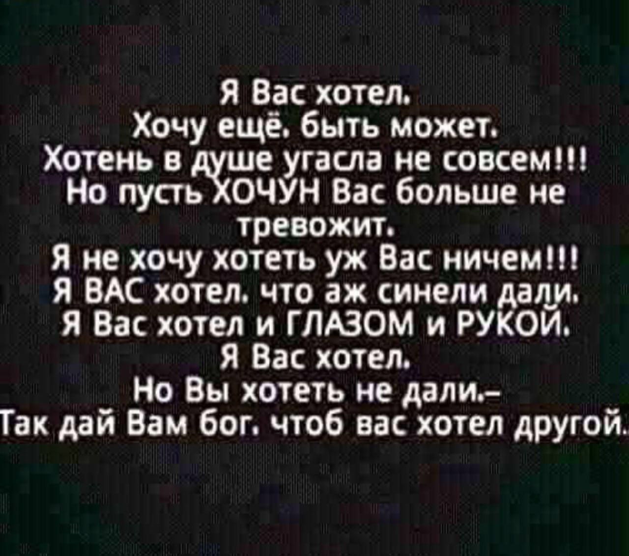 я Вас хотел Хочу ещё быть может Хотень в ше угасла не совсем Но пусть ОЧУН Вас больше не тревожит я не хочу хотеть уж Вас ничем я ВАС хотел что аж синели даша Я Вас хотел и ГЛЮОМ и РУКОИ Вао хотел Но Вы хотеть не дали Так дай Вам бог чтоб вас хотел другой