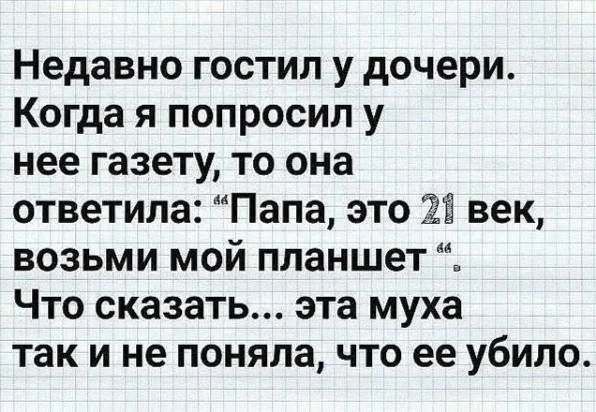 Недавно гостил у дочери Когда я попросил у нее газету то она ответила Папа это 2 век возьми мой планшет Что сказать эта муха так и не поняла что ее убило