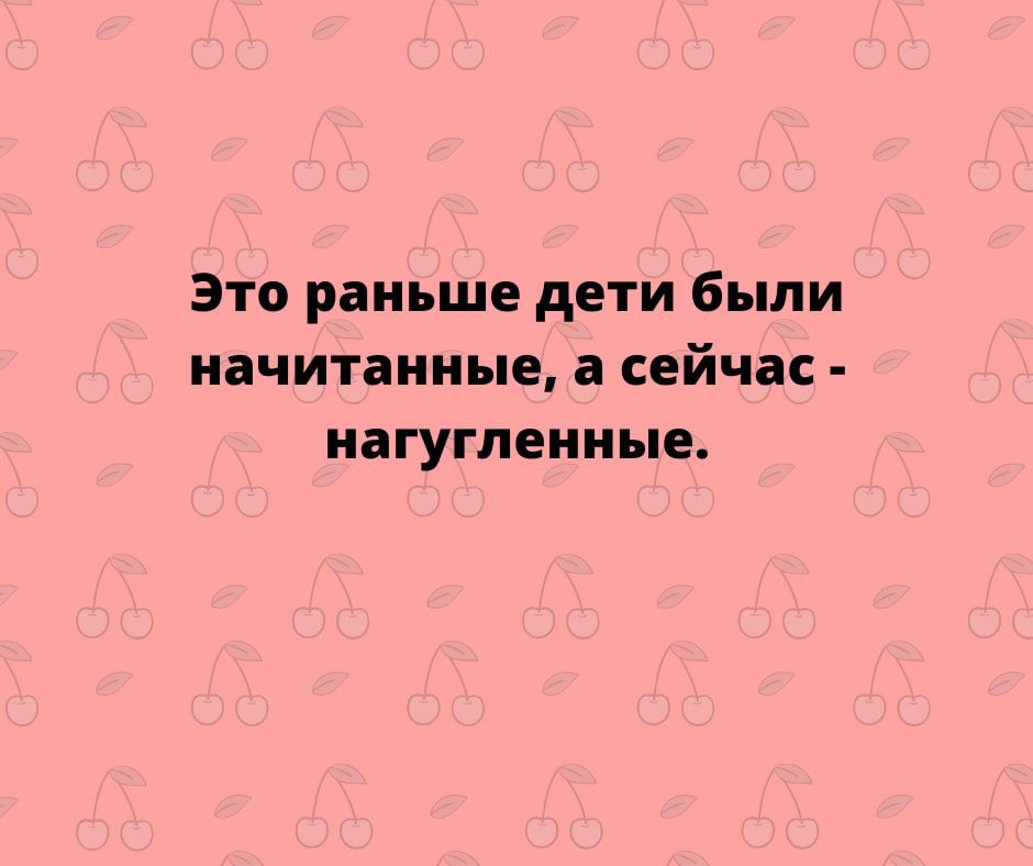 Это раньше дети были иачитаииые сейча НЗГУГПЕННЫЕ