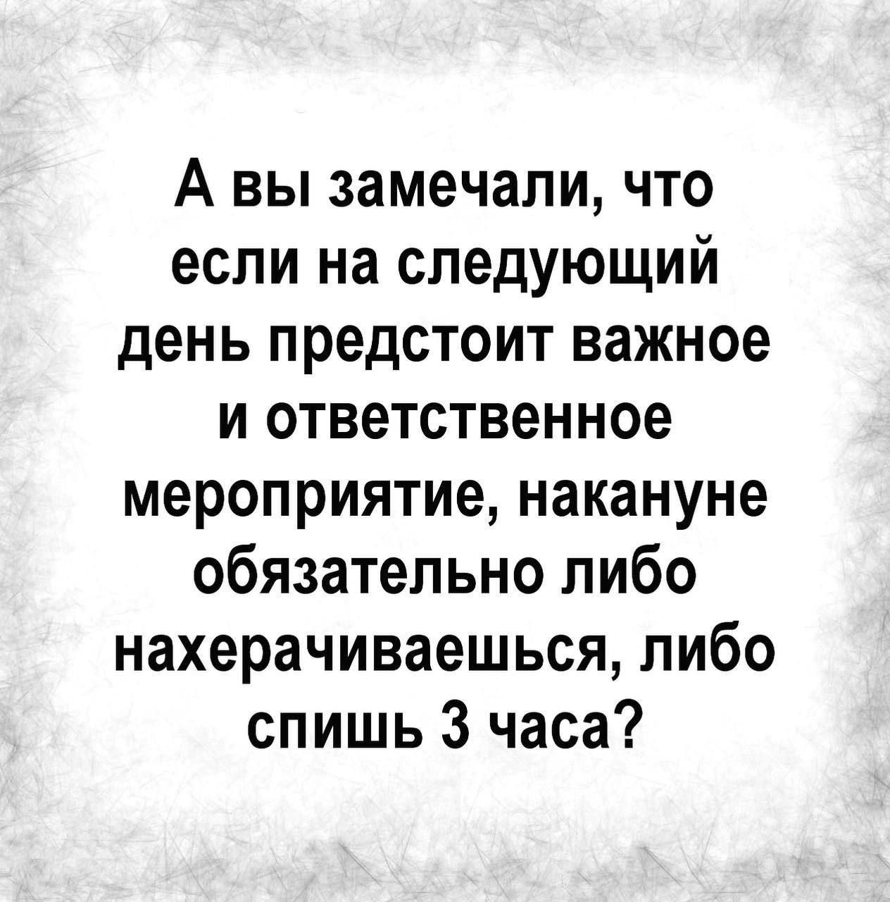 А вы замечали что если на следующий день предстоит важное и ответственное мероприятие накануне обязательно либо нахерачиваешься либо спишь 3 часа