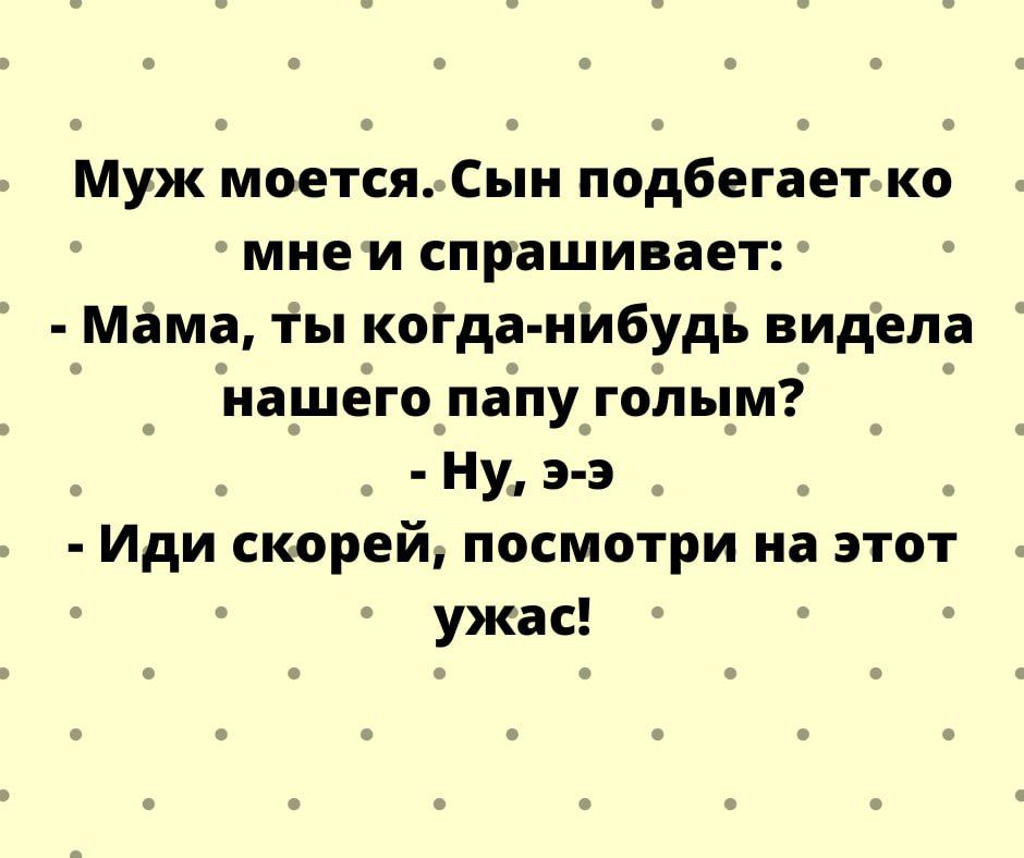 Муж моется Сын подбегаетько мне и спрашиваетг Мама ты когда нибудь видела нашего папу голым _ Ну э э Иди скорей посмотри на этот ужас