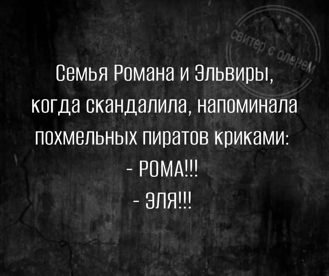 Семья Римана и Эльвиры когда скандапила напоминала ппхмвльных пиратов крикаМИ РПМ ЗПЯ