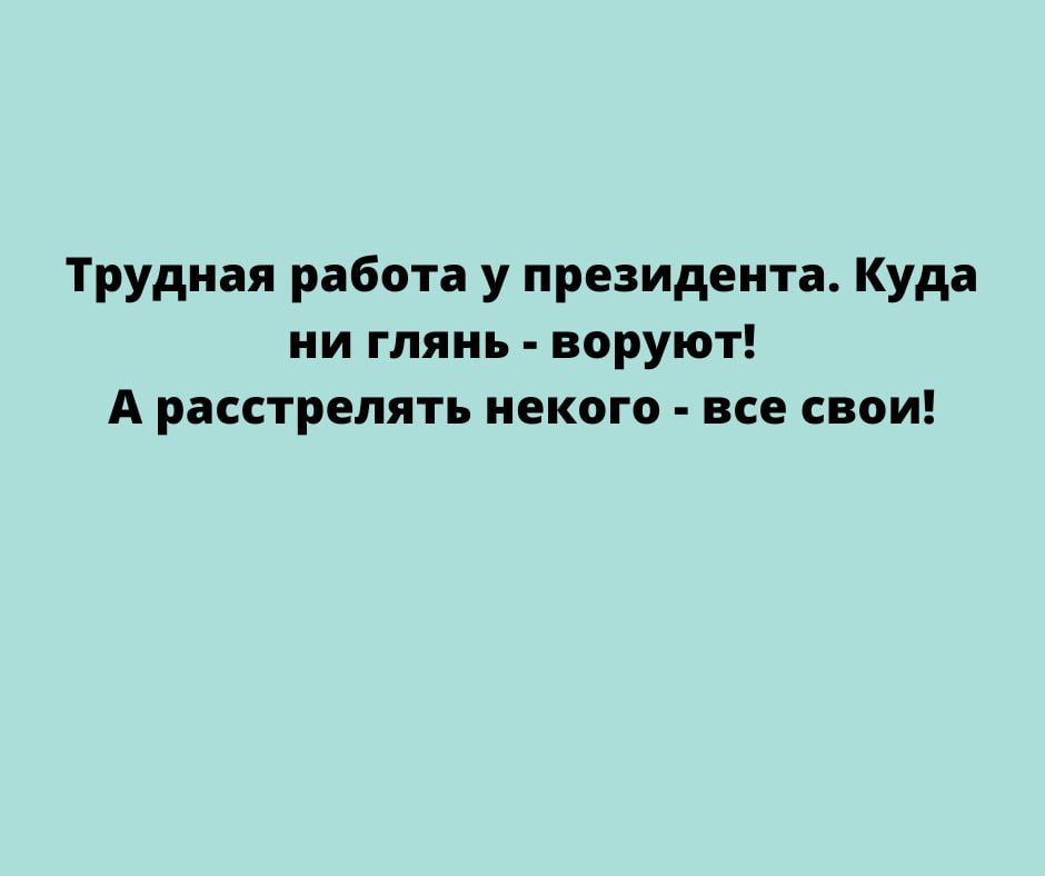 Трудная работа у президента Куда ни глянь воруют А расстрелять некого все свои