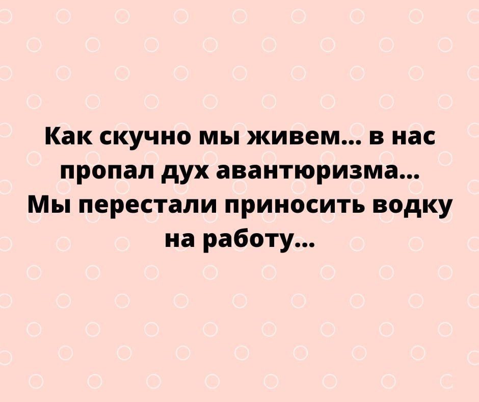 Как скучно мы живем в нас пропал дух авантюризма Мы перестали приносить водку на работу