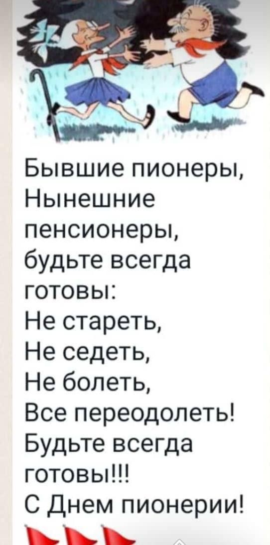 Бывшие пионеры Нынешние пенсионерьц будьте всегда готовы Не стареть Не седеть Не болеть Все переодолеть Будьте всегда готовы С Днем пионерии