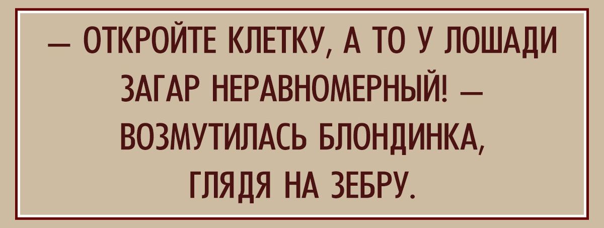 ОТКРОЙТЕ КЛЕТКУ А ТО У ЛОШАДИ ЗАГАР НЕРАВНОМЕРНЫЙ ВОЗМУТИЛАСЬ БЛОНДИНКА ГЛЯДЯ НА ЗЕБРУ