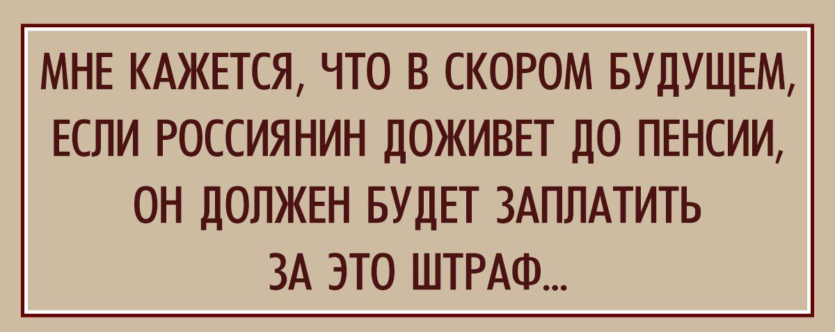 МНЕ КАЖЕТСЯ ЧТО В СКОРОМ БУДУЩЕМ ЕСЛИ РОССИЯНИН ЛОЖИВЕТ ЛО ПЕНСИИ ОН ЛОЛЖЕН БУДЕТ ЗАПЛАТИТЬ ЗА ЭТО ШТРАФ