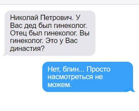 Николай Петрович У Вас дед был гинеколог Отец был гинеколог Вы гинеколог Это у Вас династия Нет блин Просто насмотрет ЬСЯ не МОЖЕМ