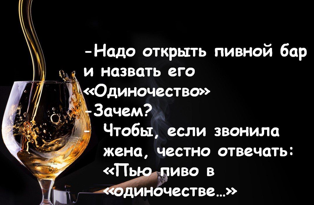 Надо открыть пивной бар И назвать его Одиночествс Зачем Чтобы если звонила жена честно отвечать Пь диво в иночестве