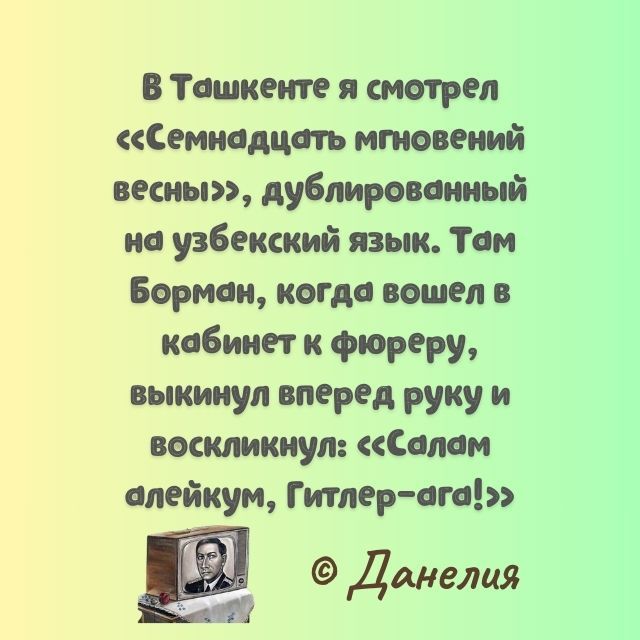 В Ташкенте я тарен Семнадцать ими сий весы дублированный на узбекский язык Там Борман кагда вошел в кабинет и фюреру аыкинул вперед руку и аошмкнуп Салам алейкум Гитлер ага Данелия