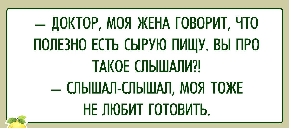 ДОКТОР МОЯ ЖЕНА ГОВОРИТ ЧТО ПОЛЕЗНО ЕСТЬ СЫРУЮ ПИЩУ ВЫ ПРО ТАКОЕ СПЫШАПИ СЛЫШАЛЕЛЫШАЛ МОЯ ТОЖЕ НЕ ЛЮБИТ ГОТОВИТЬ