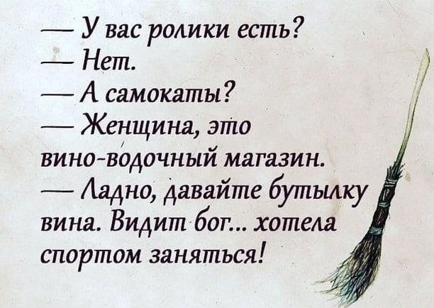 _ У вас ролики есть Нет А самокаты Женщина это вино вддочный магазин Ладно давайте бутылку вина Видит бог хотела спортом заняться