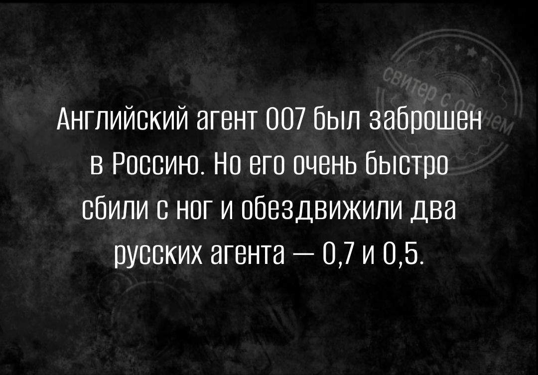 АНГЛИЙСКИЙ агент 007 был ЗЭЙППШБН В РОССИЮ НП ВГО ОЧЕНЬ ЙЫСТПВ СЙИПИ С НОГ И ОЙВЗДВИЖИПИ два ПУБЕКИХ НГБНТВ 07 И 05