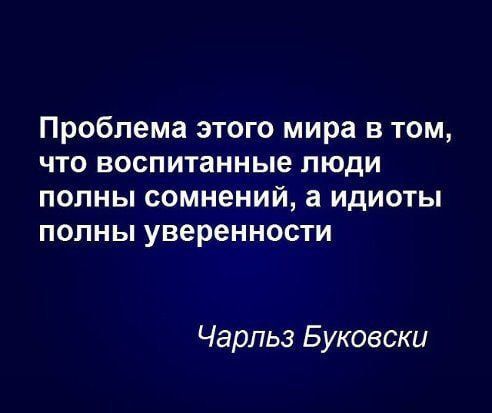 Проблема этого мира в том что воспитанные люди полны сомнений а идиоты полны уверенности Чарльз Буковски