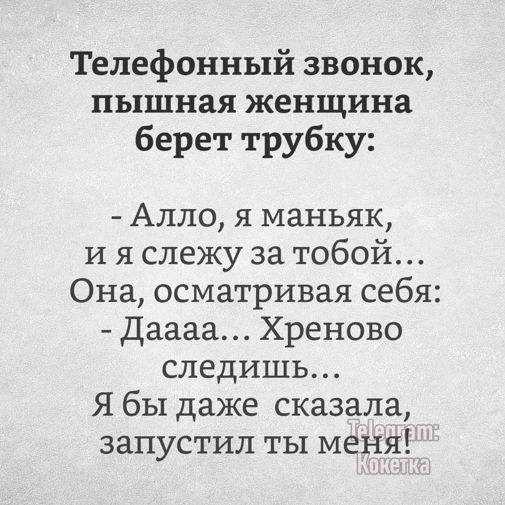 Телефонный звонок ЦЬ1ШН8Я женщина берет трубку Алло я маньяк и я слежу за тобой Она осматривая себя Даааа Хреново следишь Я бы даже сказала запустил ты меня