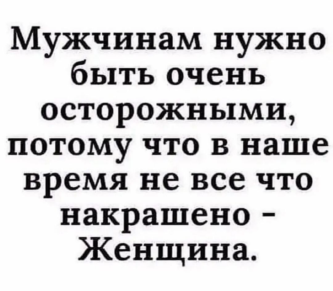 Мужчинам нужно быть очень осторожными потому что в наше время не все что накрашено Женщина