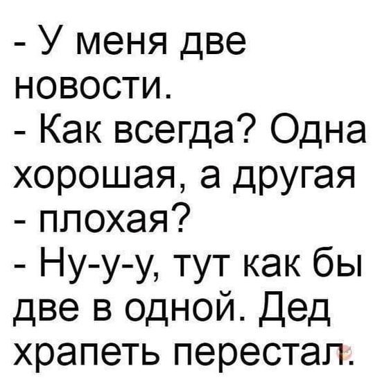 У меня две новости Как всегда Одна хорошая а другая плохая Ну у у тут как бы две в одной Дед храпеть перестал