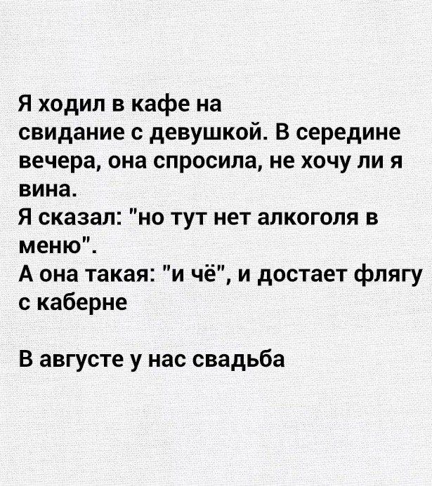 Я ходил в кафе на свидание с девушкой В середине вечера она спросила не ХОЧУ ли я ВИНЗ Я сказал но тут нет алкоголя в меню А она такая и чё и достает фпягу с каберне В августе у нас свадьба