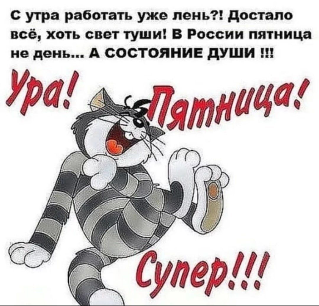 с утра работать уже пень достало всё хоть свет туши В России пятница не день А СОСТОЯНИЕ души