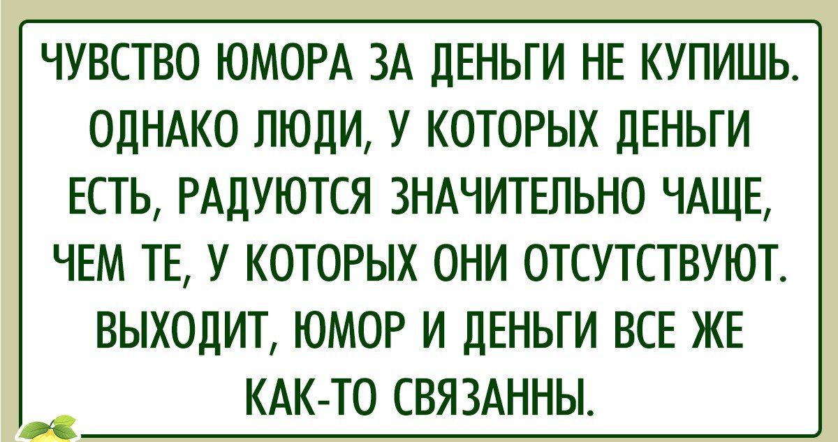 ЧУВСТВО ЮМОРА ЗА ДЕНЬГИ НЕ КУПИШЬ ОДНАКО ЛЮДИ У КОТОРЫХ ДЕНЬГИ ЕСТЬ РАДУЮТСЯ ЗНАЧИТЕПЬНО ЧАЩЕ 1ЕМ ТЕ У КОТОРЫХ ОНИ ОТСУТСТВУЮТ ВЫХОДИТ ЮМОР И ДЕНЬГИ ВСЕ ЖЕ КАК ТО СВЯЗАННЫ