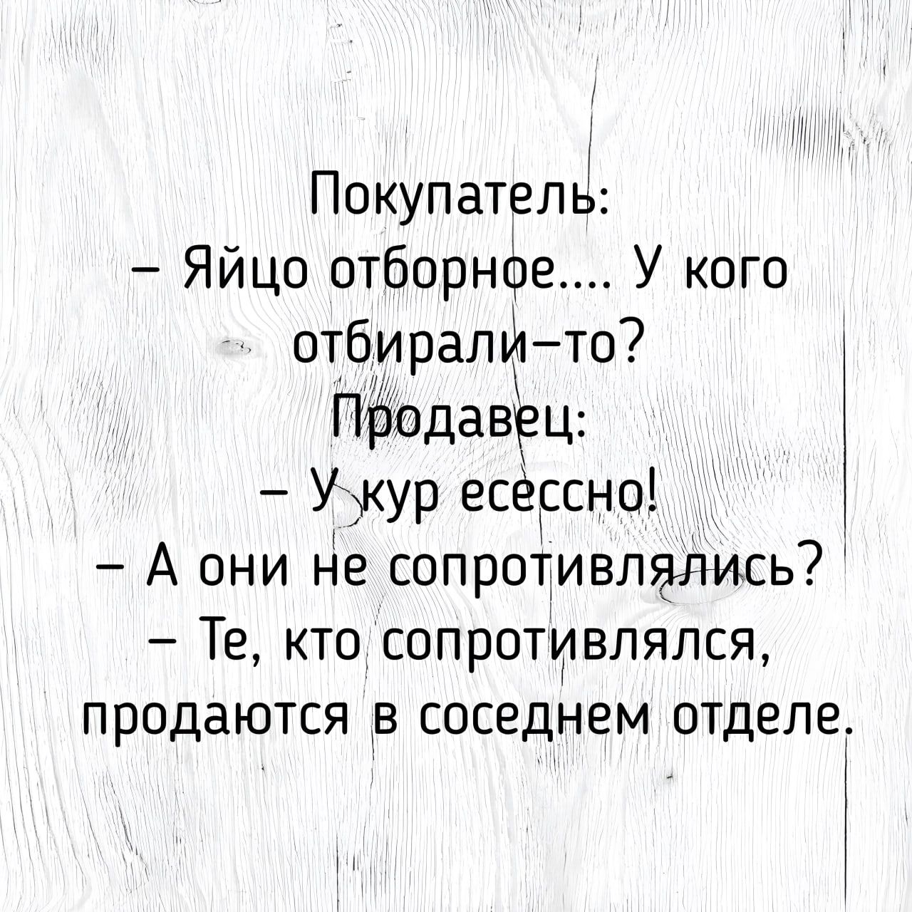 Покупательі Яйцо отборное У кого отбирали то Продавец У кур есессно А они не сопротивлялись Те кто сопротивлялся продаются в соседнем отделе