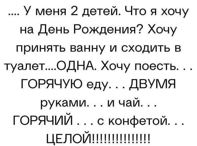 У меня 2 детей Что я хочу на День Рождения Хочу принять ванну и сходить в туалетОДНА Хочу поесть ГОРЯЧУЮ еду ДВУМЯ руками и чай ГОРЯЧИЙ с конфетой П