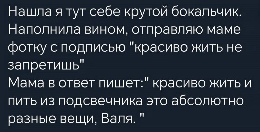 Нашла я тут себе крутой бокальчик Наполнила вином отправляю маме фотку с подписью красиво жить не запретишь Мама в ответ пишет красиво жить и пить из подсвечника это абсолютно разные вещи Валя