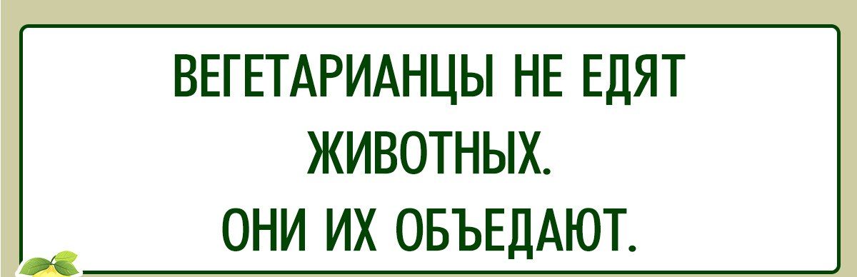 ВЕГЕТАРИАНЦЫ НЕ ЕДЯТ ЖИВОТНЫХ ОНИ ИХ ОБЪЕДАЮТ