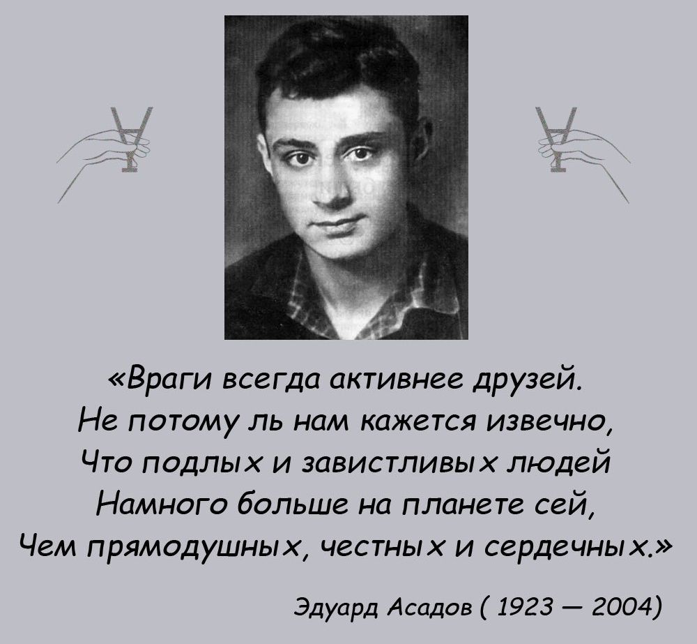 Враги всегда активнее друзей Не потому ль нам кажется извечно Что подлых и ЗПЕИСТПИВЫХЛЮДЕЙ Намного больше на планете сей Чем прямодушных честных и СЕРДВЧНЫХ Эдуард Асадов 1923 2004