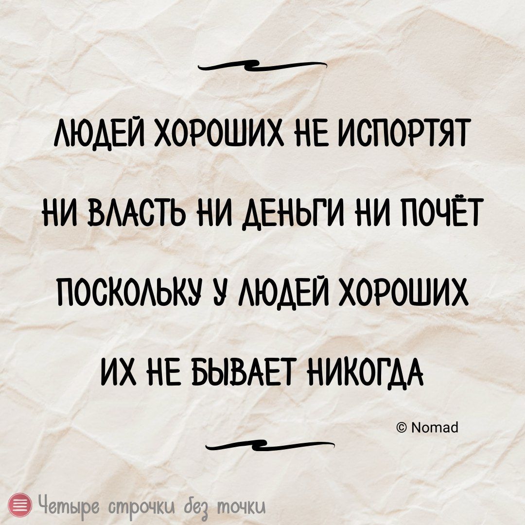 е ЛЮДЕЙ ХОРОШИХ НЕ ИСПОРТЯТ НИ ВЛАСТЬ НИ ДЕНЬГИ НИ ПОЧЁТ ПОСКОЛЬКУ У ЛЮДЕЙ ХОРОШИХ ИХ НЕ БЫВАЕТ НИКОГДА отай