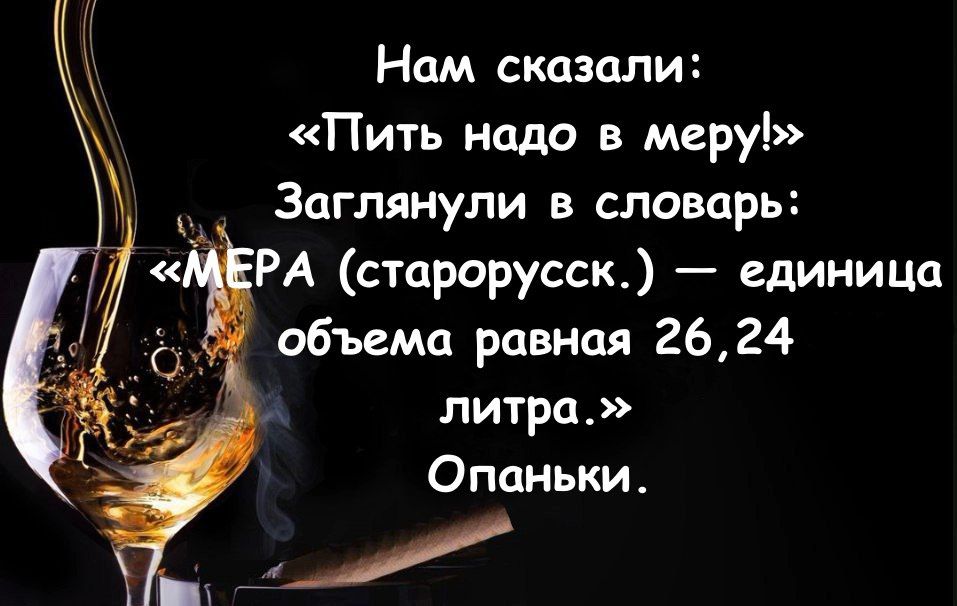 Нам сказали Пить надо в меру Заглянули в словарь РА старорусск единица объема равная 2624 литра Опаньки ов