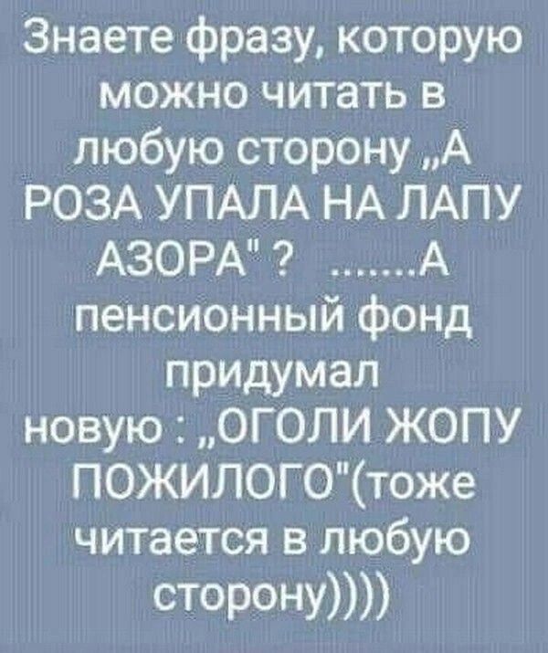 Знаете фразу которую можно читать в любую сторону А РОЗА УПАЛА НА ЛАПУ АЗОРА 2 К А пенсионный фонд придумал новую ОГОЛИ ЖОПУ ПОЖИЛОГОтоже читается в любую сторону