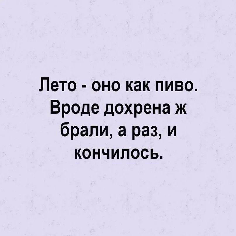 Лето оно как пиво Вроде дохрена ж брали а раз и кончИЛосЬ