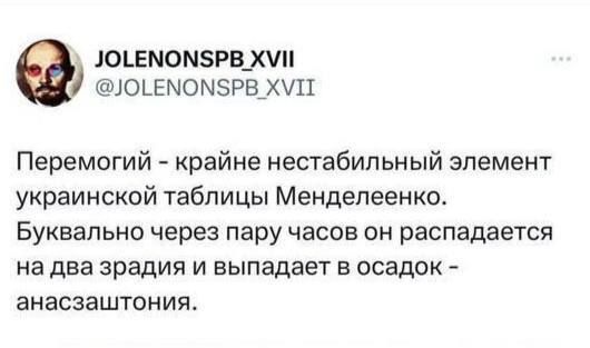 ЗОЕМОМ5РВ ХУП ОГЕМОМ5РВ ХУП Перемогий крайне нестабильный элемент украинской таблицы Менделеенко Буквально через пару часов он распадается на два зрадия и выпадает в осадок анасзаштония