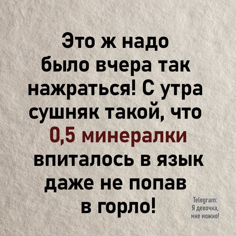 Это ж надо было вчера так нажраться С утра сушняк такой что 05 минералки впиталось в язык даже не попав в горло