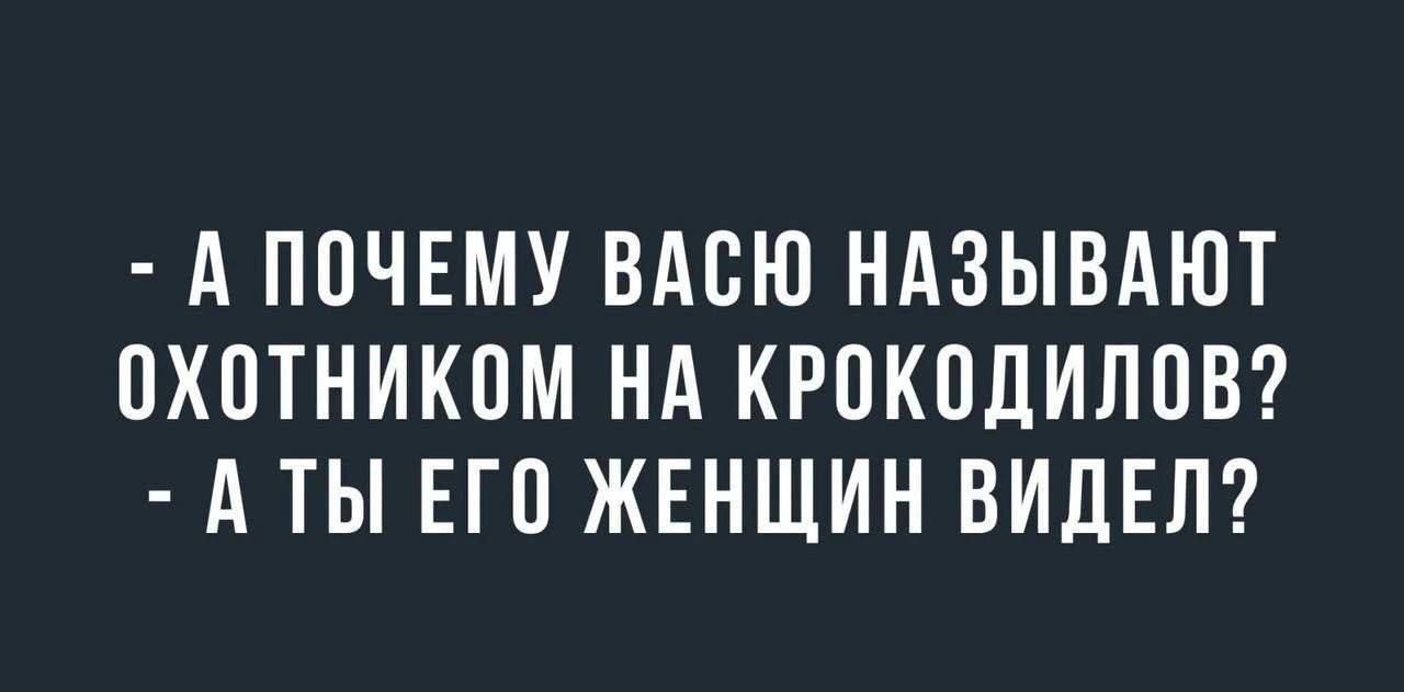 А ПОЧЕМУ ВАСЮ НАЗЫВАЮТ ОХОТНИКОМ НА КРОКОДИЛОВ АТЫ ЕГО ЖЕНЩИН ВИДЕЛ