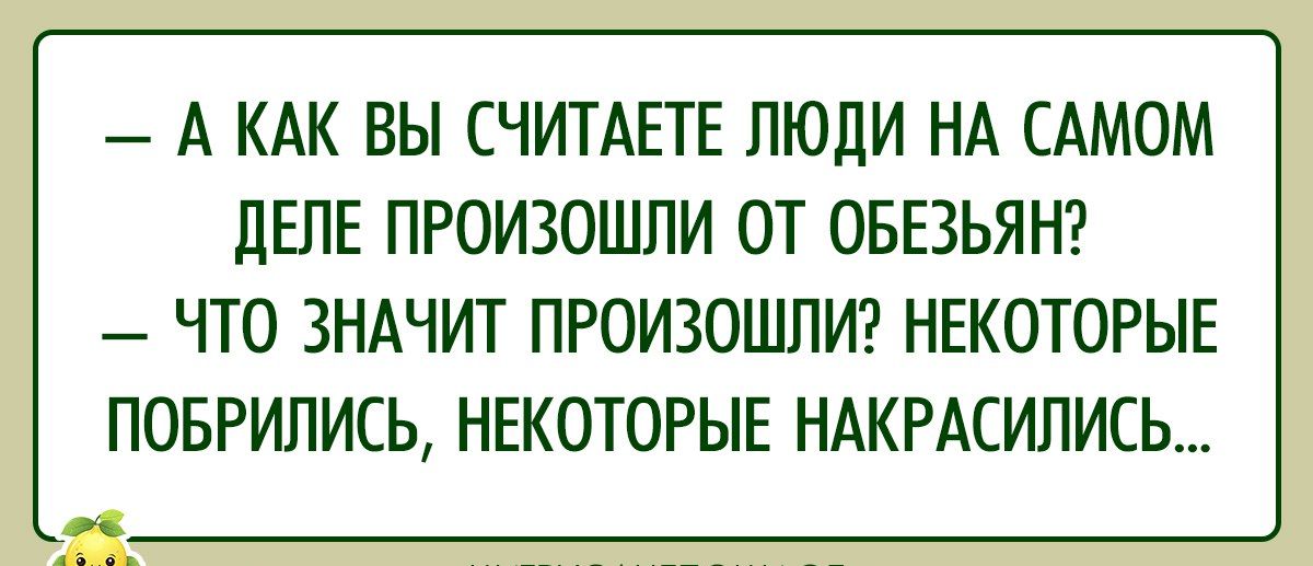 А КАК ВЫ СЧИТАЕТЕ ЛЮДИ НА САМОМ ДЕЛЕ ПРОИЗОШЛИ ОТ ОБЕЗЬЯН ЧТО ЗНАЧИТ ПРОИЗОШЛИ НЕКОТОРЫЕ ПОБРИЛИСЬ НЕКОТОРЫЕ НАКРАСИЛИСЬ