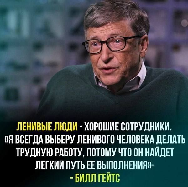 ЛЕНИВЫЕ ЛЮДИ ХОРОШИЕ СОТРУДНИКИ Я ВСЕГДА ВЫБЕРУ ЛЕНИВОГО ЧЕЛОВЕКА ДЕЛАТЬ ТРУДНУЮ РАБОТУ ПОТОМУ ЧТО ОН НАЙДЕТ ЛЕГКИЙ ПУТЬ ЕЕ ВЫПОЛНЕНИЯ БИЛЛ ГЕЙТС