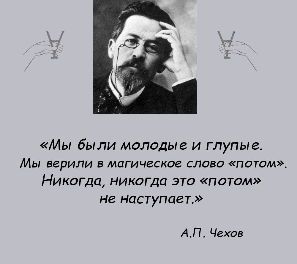 Мы были молодые и глупые Мы верили в магическое слово потом Никогда никогда это потом не наступает АП Чехов